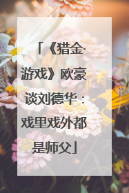《猎金·游戏》欧豪谈刘德华：戏里戏外都是师父
