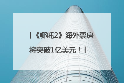 《哪吒2》海外票房将突破1亿美元！