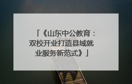 《山东中公教育：双校开业打造县域就业服务新范式》