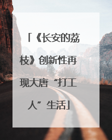《长安的荔枝》创新性再现大唐“打工人”生活