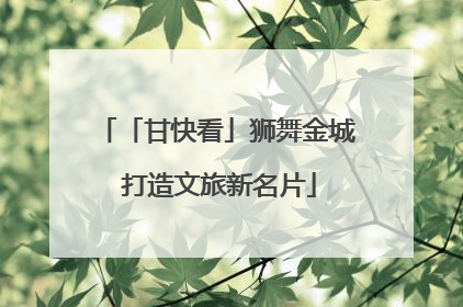 「甘快看」狮舞金城 打造文旅新名片