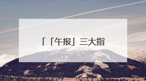 「午报」三大指数涨跌不一，银行股迎集体反弹，稳定币与固态电池概念双双陷入调整