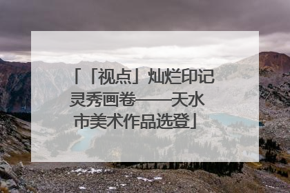「视点」灿烂印记 灵秀画卷——天水市美术作品选登