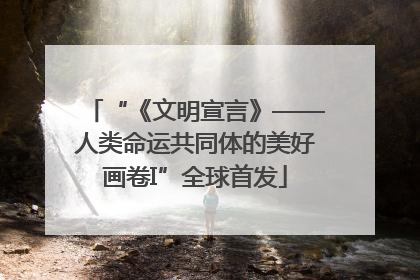 “《文明宣言》——人类命运共同体的美好画卷I”全球首发