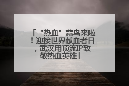“热血”蒜鸟来啦！迎接世界献血者日，武汉用顶流IP致敬热血英雄