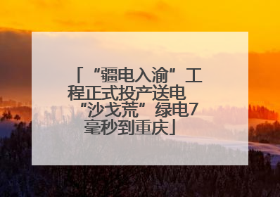“疆电入渝”工程正式投产送电 “沙戈荒”绿电7毫秒到重庆