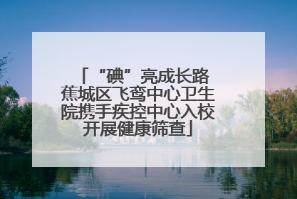 “碘”亮成长路 蕉城区飞鸾中心卫生院携手疾控中心入校开展健康筛查