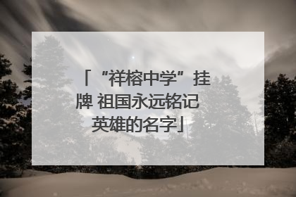 “祥榕中学”挂牌 祖国永远铭记英雄的名字