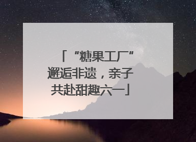 “糖果工厂”邂逅非遗，亲子共赴甜趣六一