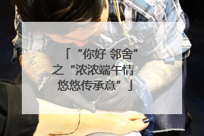 “你好 邻舍”之“浓浓端午情 悠悠传承意”