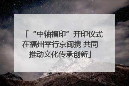 “中轴福印”开印仪式在福州举行京闽携 共同推动文化传承创新