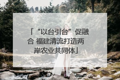 “以台引台”促融合 福建清流打造两岸农业共同体