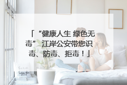 “健康人生 绿色无毒” 江岸公安带您识毒、防毒、拒毒！