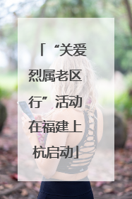 “关爱烈属老区行”活动在福建上杭启动