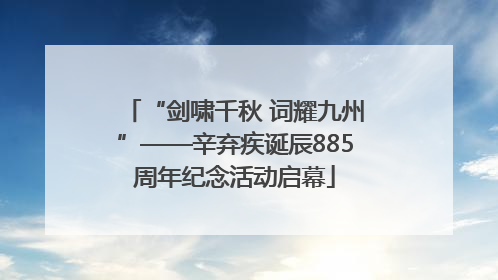 “剑啸千秋 词耀九州”——辛弃疾诞辰885周年纪念活动启幕