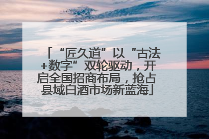“匠久道”以“古法+数字”双轮驱动，开启全国招商布局，抢占县域白酒市场新蓝海