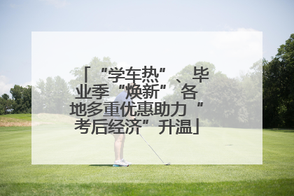 “学车热”、毕业季“焕新” 各地多重优惠助力“考后经济”升温