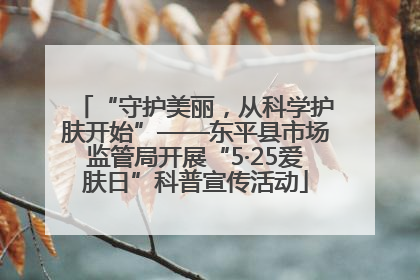 “守护美丽，从科学护肤开始”——东平县市场监管局开展“5·25爱肤日”科普宣传活动