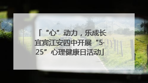 “心”动力，乐成长 宜宾江安四中开展“5·25”心理健康日活动