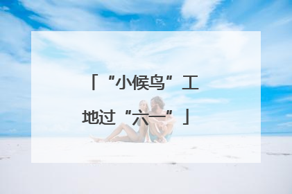 “小候鸟”工地过“六一”