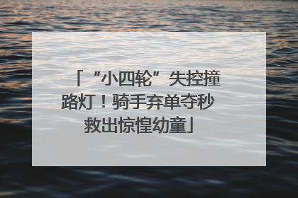 “小四轮”失控撞路灯！骑手弃单夺秒救出惊惶幼童