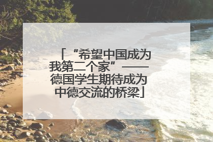 “希望中国成为我第二个家”——德国学生期待成为中德交流的桥梁