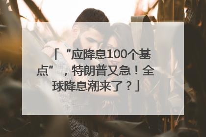 “应降息100个基点”，特朗普又急！全球降息潮来了？