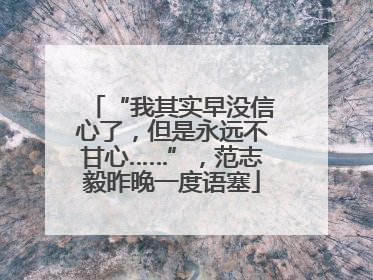“我其实早没信心了，但是永远不甘心……”，范志毅昨晚一度语塞