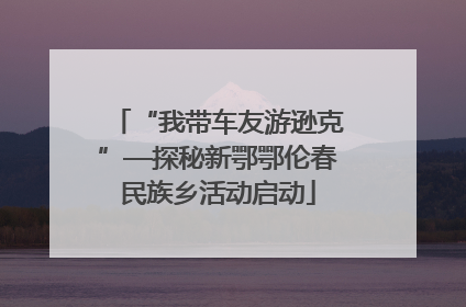 “我带车友游逊克”—探秘新鄂鄂伦春民族乡活动启动