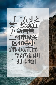 “方寸之美”绘就宜居新画卷 兰州市城关区40余小游园成市民“绿色福利”打卡地