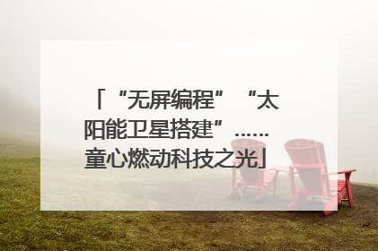“无屏编程”“太阳能卫星搭建”……童心燃动科技之光