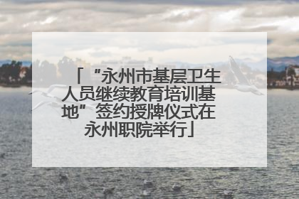 “永州市基层卫生人员继续教育培训基地”签约授牌仪式在永州职院举行