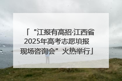 “江报有高招·江西省2025年高考志愿填报现场咨询会”火热举行