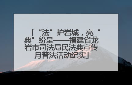 “法”护岩城，亮“典”纷呈——福建省龙岩市司法局民法典宣传月普法活动纪实