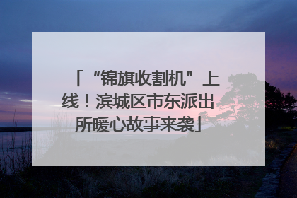“锦旗收割机”上线！滨城区市东派出所暖心故事来袭