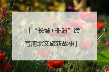 “长城+非遗”续写河北文旅新故事