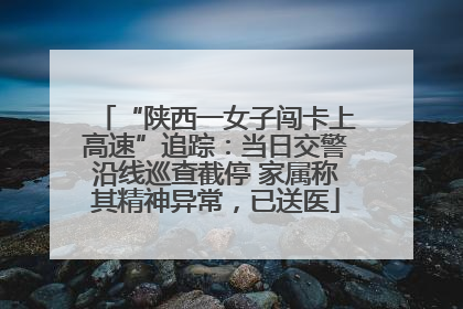 “陕西一女子闯卡上高速”追踪：当日交警沿线巡查截停 家属称其精神异常，已送医