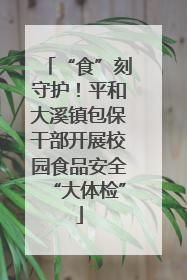 “食”刻守护！平和大溪镇包保干部开展校园食品安全“大体检”