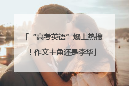 “高考英语”爆上热搜！作文主角还是李华