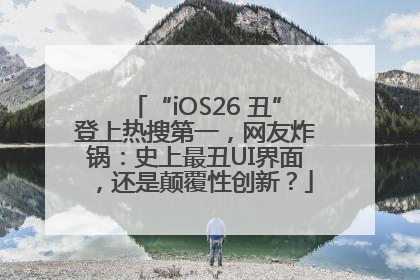 “iOS26 丑”登上热搜第一，网友炸锅：史上最丑UI界面，还是颠覆性创新？