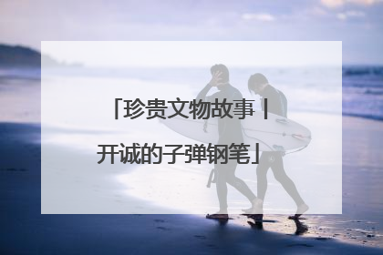 珍贵文物故事丨开诚的子弹钢笔