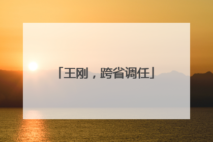 王刚，跨省调任