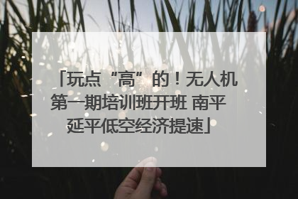 玩点“高”的!无人机第一期培训班开班 南平延平低空经济提速