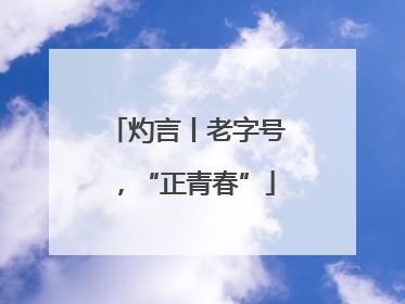灼言丨老字号，“正青春”