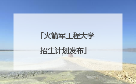 火箭军工程大学招生计划发布