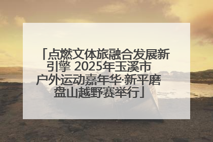 点燃文体旅融合发展新引擎 2025年玉溪市户外运动嘉年华·新平磨盘山越野赛举行