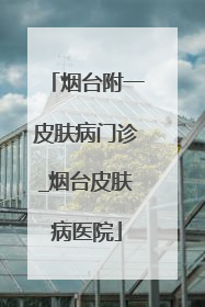 烟台附一皮肤病门诊_烟台皮肤病医院