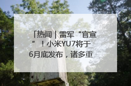 热闻｜雷军“官宣”！小米YU7将于6月底发布，诸多重磅新品一起发布！唯独价格“卖关子”