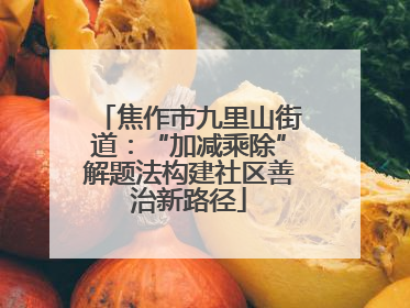 焦作市九里山街道：“加减乘除”解题法构建社区善治新路径
