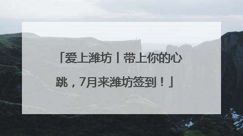爱上潍坊丨带上你的心跳，7月来潍坊签到！